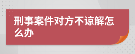 刑事案件对方不谅解怎么办