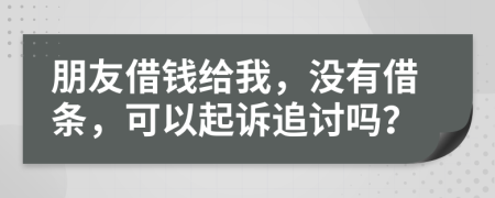 朋友借钱给我，没有借条，可以起诉追讨吗？