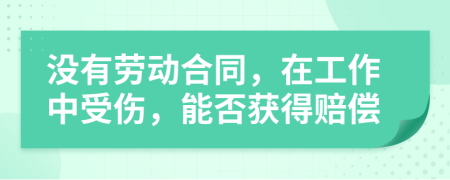 没有劳动合同，在工作中受伤，能否获得赔偿