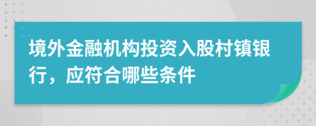 境外金融机构投资入股村镇银行，应符合哪些条件