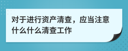 对于进行资产清查，应当注意什么什么清查工作