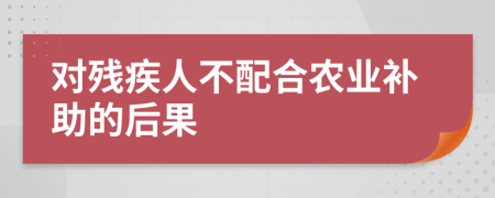 对残疾人不配合农业补助的后果