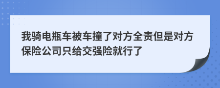 我骑电瓶车被车撞了对方全责但是对方保险公司只给交强险就行了