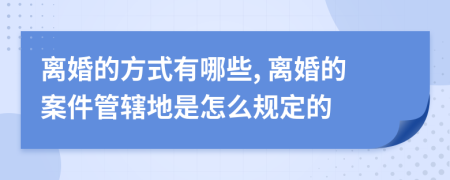 离婚的方式有哪些, 离婚的案件管辖地是怎么规定的