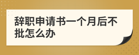 辞职申请书一个月后不批怎么办
