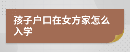孩子户口在女方家怎么入学