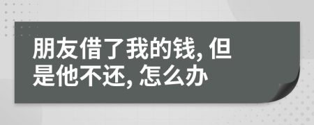 朋友借了我的钱, 但是他不还, 怎么办