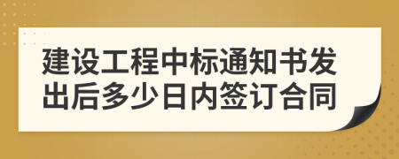 建设工程中标通知书发出后多少日内签订合同