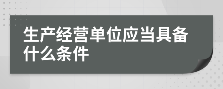 生产经营单位应当具备什么条件