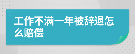 工作不满一年被辞退怎么赔偿