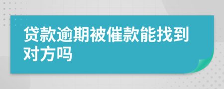 贷款逾期被催款能找到对方吗