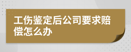 工伤鉴定后公司要求赔偿怎么办