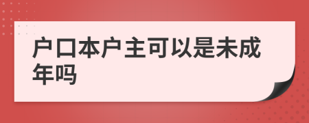 户口本户主可以是未成年吗