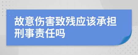 故意伤害致残应该承担刑事责任吗