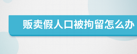 贩卖假人口被拘留怎么办