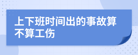 上下班时间出的事故算不算工伤