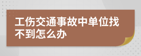 工伤交通事故中单位找不到怎么办