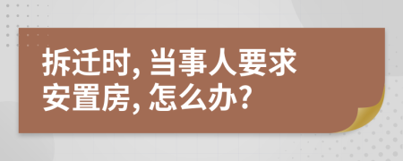 拆迁时, 当事人要求安置房, 怎么办?