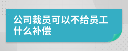 公司裁员可以不给员工什么补偿