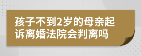 孩子不到2岁的母亲起诉离婚法院会判离吗