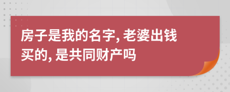 房子是我的名字, 老婆出钱买的, 是共同财产吗