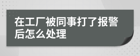 在工厂被同事打了报警后怎么处理