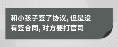 和小孩子签了协议, 但是没有签合同, 对方要打官司