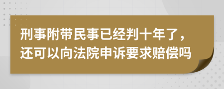 刑事附带民事已经判十年了，还可以向法院申诉要求赔偿吗
