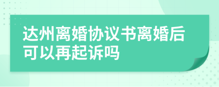 达州离婚协议书离婚后可以再起诉吗