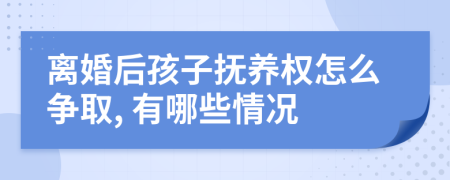 离婚后孩子抚养权怎么争取, 有哪些情况