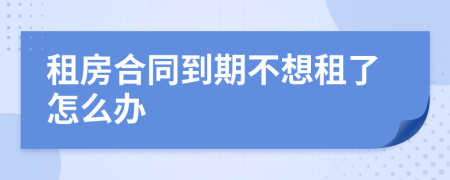 租房合同到期不想租了怎么办