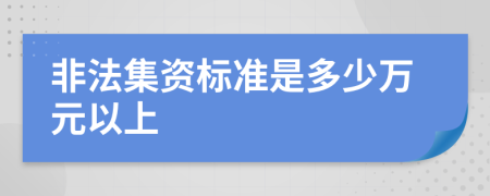 非法集资标准是多少万元以上