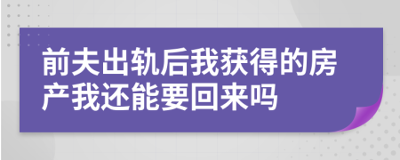 前夫出轨后我获得的房产我还能要回来吗