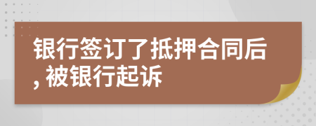 银行签订了抵押合同后, 被银行起诉