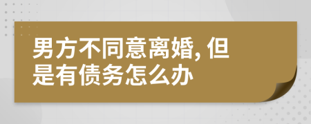 男方不同意离婚, 但是有债务怎么办