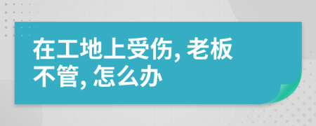 在工地上受伤, 老板不管, 怎么办