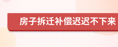 房子拆迁补偿迟迟不下来