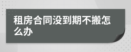 租房合同没到期不搬怎么办