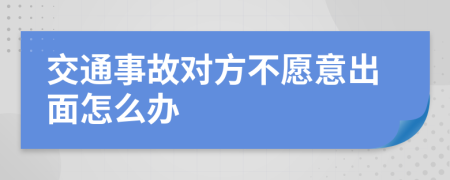 交通事故对方不愿意出面怎么办