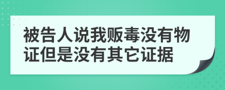 被告人说我贩毒没有物证但是没有其它证据