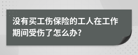 没有买工伤保险的工人在工作期间受伤了怎么办?