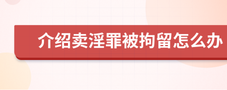 介绍卖淫罪被拘留怎么办