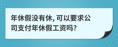 年休假没有休, 可以要求公司支付年休假工资吗?