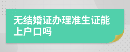 无结婚证办理准生证能上户口吗