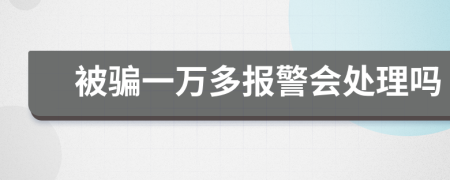 被骗一万多报警会处理吗