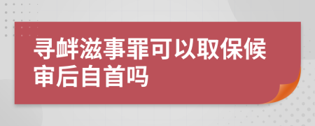 寻衅滋事罪可以取保候审后自首吗