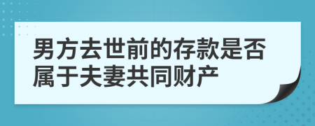 男方去世前的存款是否属于夫妻共同财产