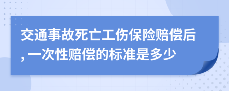 交通事故死亡工伤保险赔偿后, 一次性赔偿的标准是多少