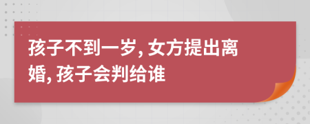 孩子不到一岁, 女方提出离婚, 孩子会判给谁