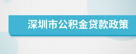 深圳市公积金贷款政策